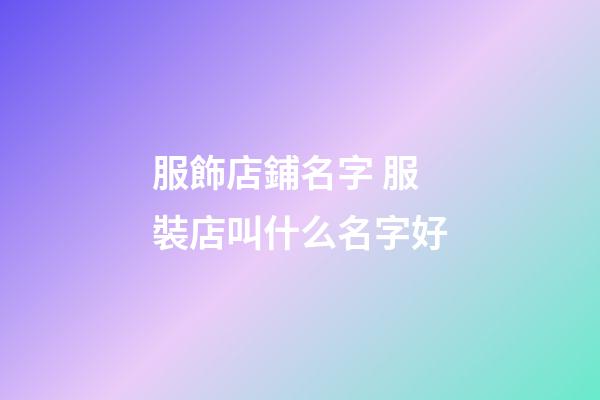 服飾店鋪名字 服裝店叫什么名字好-第1張-店鋪起名-玄機派